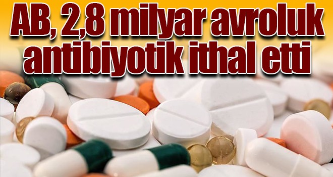 AB, 2,8 milyar avroluk antibiyotik ithal etti