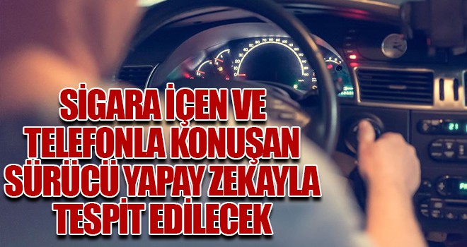 Sigara içen ve telefonla konuşan sürücü yapay zekayla tespit edilecek