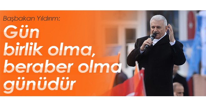 Başbakan Yıldırım: Gün birlik olma beraber olma günüdür