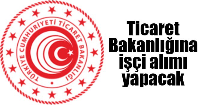 Ticaret Bakanlığına işçi alımı yapacak