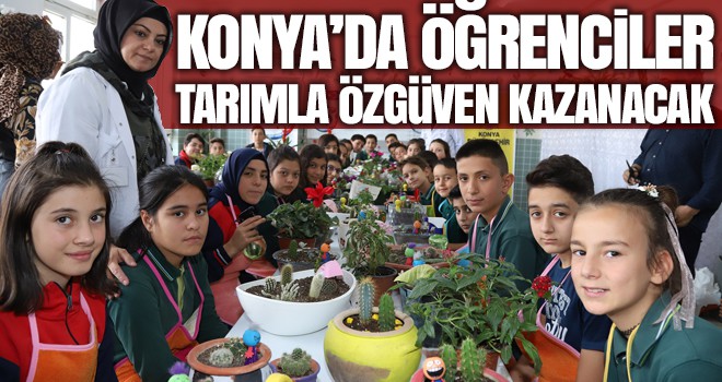 Konya’da öğrenciler tarımla özgüven kazanacak