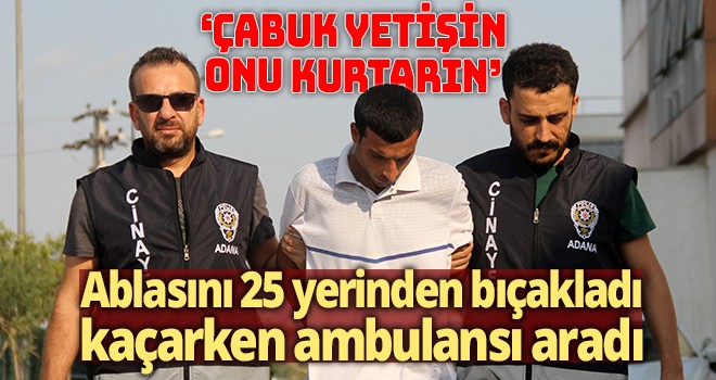 Ablasını 25 yerinden bıçakladı, kaçarken ambulansı aradı