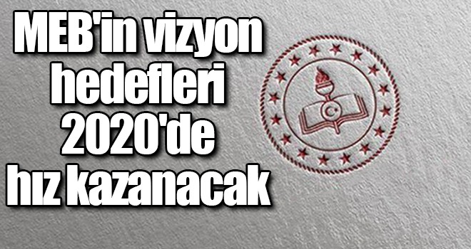 MEB'in vizyon hedefleri 2020'de hız kazanacak