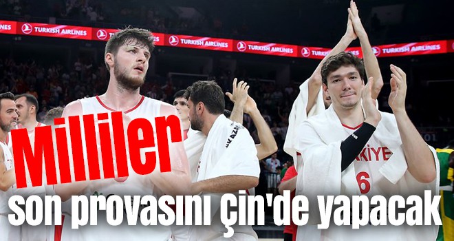 Milli basketbolcular son provasını Çin'de yapacak