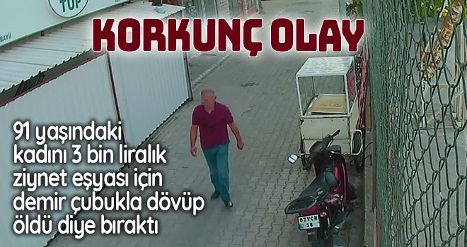 91 yaşındaki kadını 3 bin liralık ziynet eşyası için demir çubukla dövüp öldü diye bıraktı