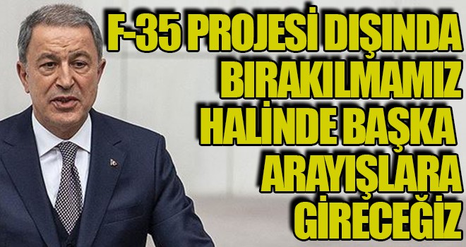 F-35 projesi dışında bırakılmamız halinde başka arayışlara gireceğiz