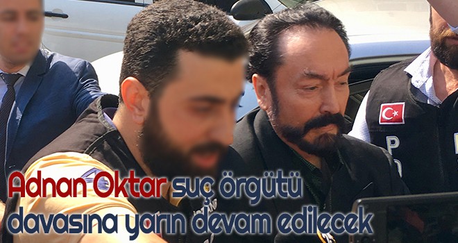 Adnan Oktar suç örgütü davasına yarın devam edilecek