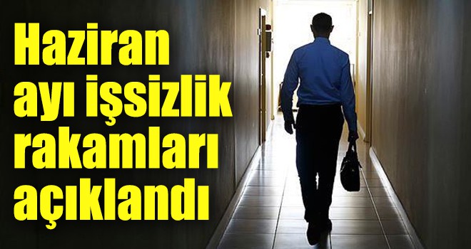 Haziran ayı işsizlik rakamları açıklandı