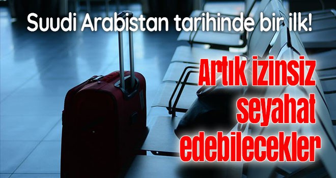 Suudi Arabistanlı kadınlar artık izinsiz seyahat edebilecek