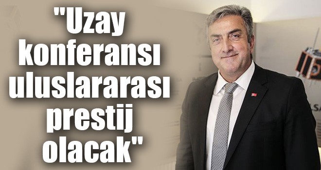 "Uzay konferansı uluslararası prestij olacak"