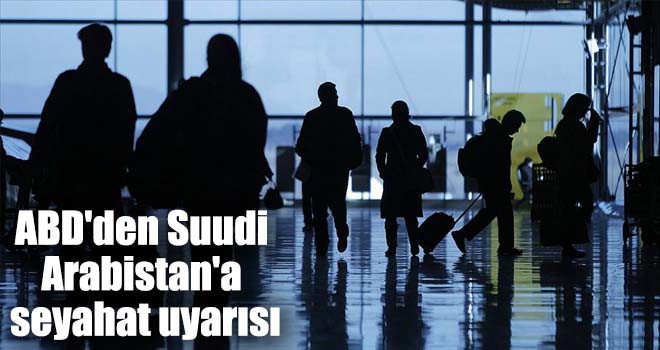 ABD'den Suudi Arabistan'a seyahat uyarısı