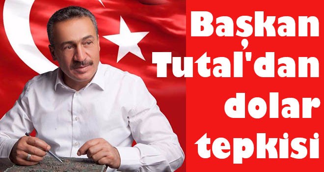 Başkan Tutal'dan dolar tepkisi