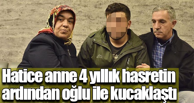 Hatice anne 4 yıllık hasretin ardından oğlu ile kucaklaştı