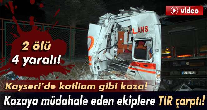 Kazaya müdahale ekiplerine TIR çarptı 2 ölü 4 yaralı