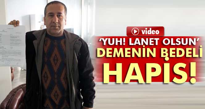 'Yuh! lanet olsun' demenin bedeli 3 Yıl Hapis