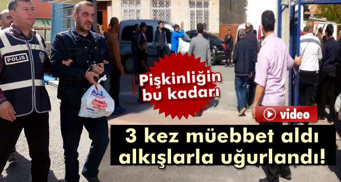 3 kez müebbet aldı alkışlarla uğurlandı