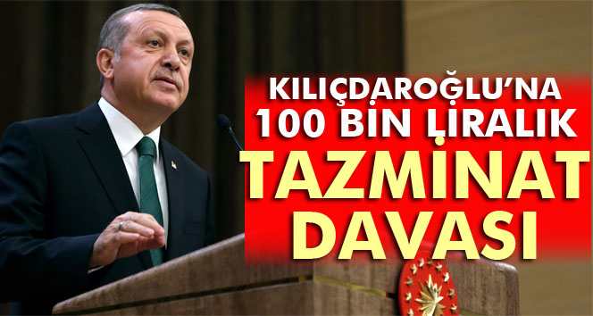 Cumhurbaşkanı'ndan, Kılıçdaroğlu'na 100 bin liralık tazminat davası