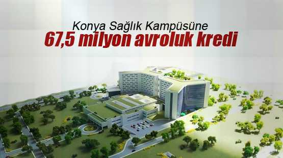 Konya Sağlık Kampüsüne 67,5 milyon Euro kredi Onaylandı