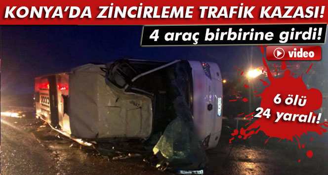 Konya'da Zincirleme Trafik Kazası: 6 ölü, 24 yaralı!