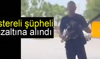 Testereli şüpheli gözaltına alındı