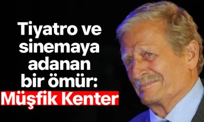 Tiyatro ve sinemaya adanan bir ömür: Müşfik Kenter