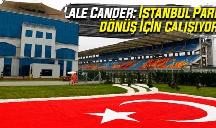 Lale Cander: İstanbul Park’a dönüş için çalışıyoruz