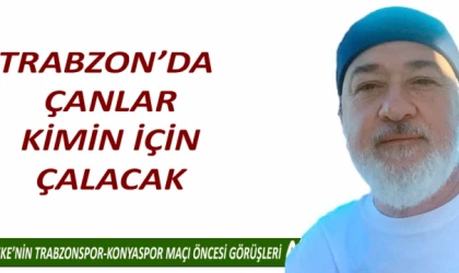 TRABZON’DA ÇANLAR KİMİN İÇİN ÇALACAK