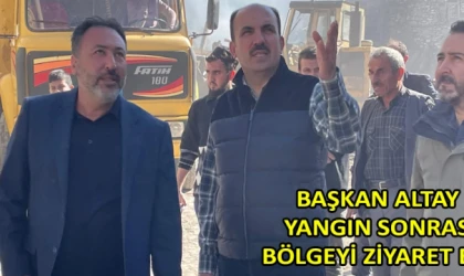 Başkan Altay yangın sonrası bölgeyi ziyaret etti