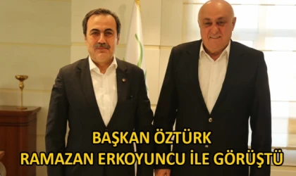 Başkan Öztürk Ramazan Erkoyuncu ile görüştü