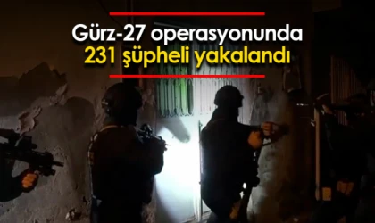 Gürz-27 operasyonunda 231 şüpheli yakalandı