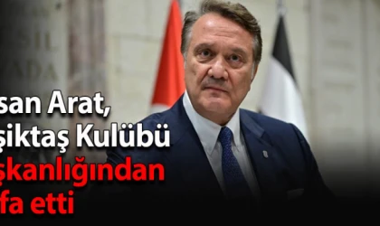 Hasan Arat, Beşiktaş Kulübü Başkanlığından istifa etti