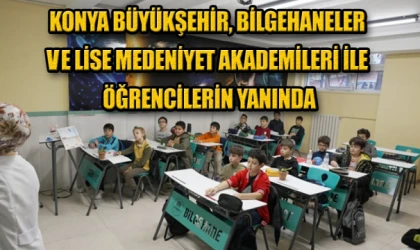 KONYA BÜYÜKŞEHİR, BİLGEHANELER VE LİSE MEDENİYET AKADEMİLERİ İLE ÖĞRENCİLERİN YANINDA