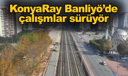 KonyaRay Banliyö’de çalışmalar sürüyör