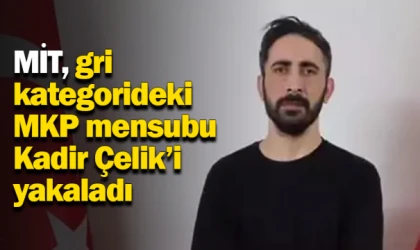 MİT, gri kategorideki MKP mensubu Kadir Çelik’i yakaladı