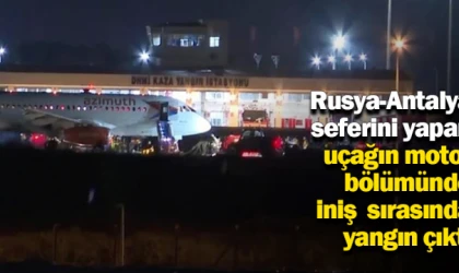 Rusya-Antalya seferini yapan uçağın motor bölümünde iniş sırasında yangın çıktı