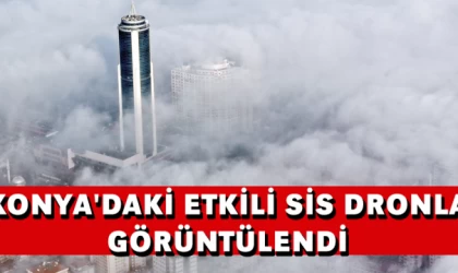 Konya'daki etkili sis dronla görüntülendi