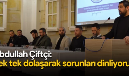 Abdullah Çiftçi: Tek tek dolaşarak sorunları dinliyoruz 