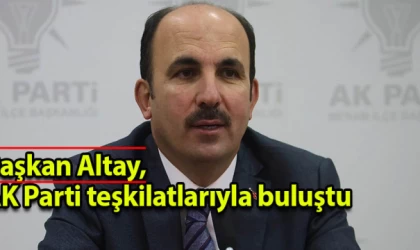 Başkan Altay, AK Parti teşkilatlarıyla buluştu