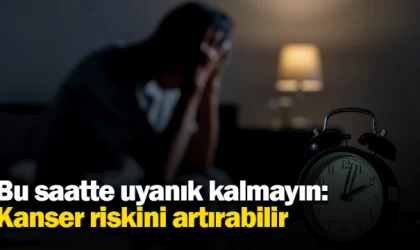 Bu saatte uyanık kalmayın: Kanser riskini artırabilir