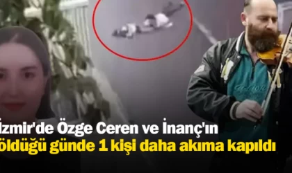 İzmir'de Özge Ceren ve İnanç'ın öldüğü günde 1 kişi daha akıma kapıldı