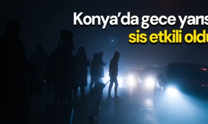 Konya’da gece yarısı sis etkili oldu