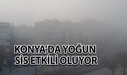 Konya’da yoğun sis etkili oluyor