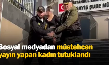 Sosyal medyadan müstehcen yayın yapan kadın tutuklandı