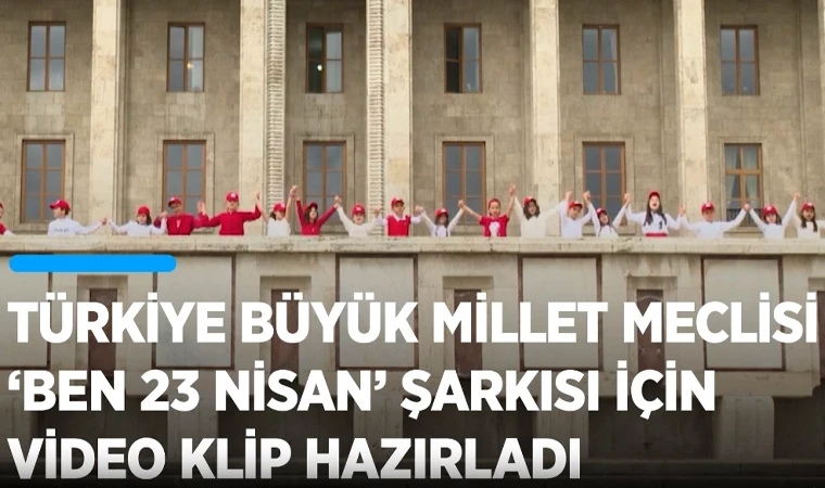 TBMM'den 23 Nisan Ulusal Egemenlik ve Çocuk Bayramı için "Ben 23 Nisan" klibi